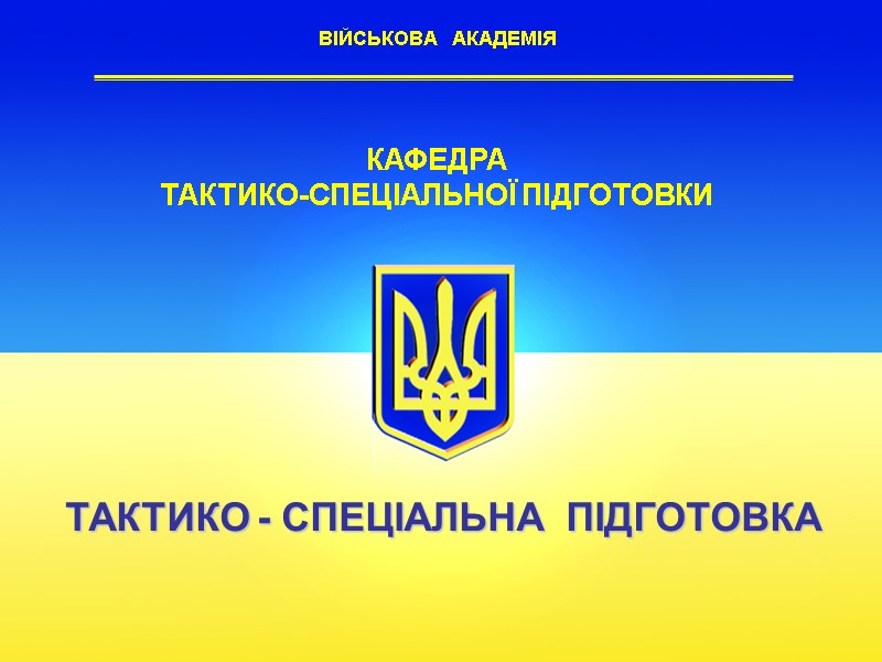 ВІЙСЬКОВА   АКАДЕМІЯ   ТАКТИКО - СПЕЦІАЛЬНА  ПІДГОТОВКА КАФЕДРА  ТАКТИКО-СПЕЦІАЛЬНОЇ